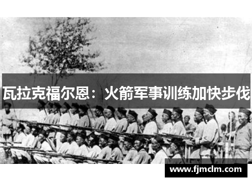 瓦拉克福尔恩：火箭军事训练加快步伐