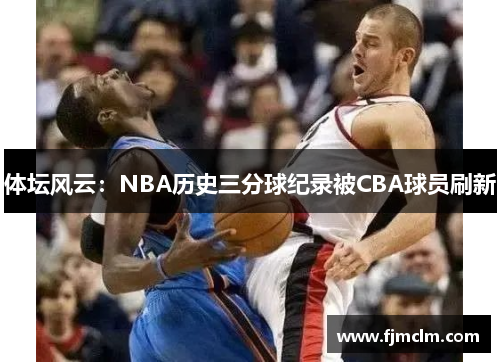 体坛风云：NBA历史三分球纪录被CBA球员刷新